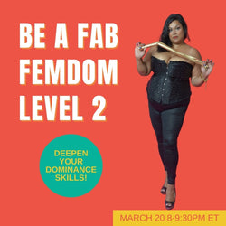 <em>March 20 </em><br>Be a Fabulous Femdom Level 2 - VIRTUAL